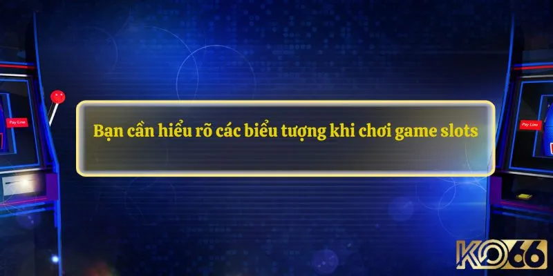 Bạn cần hiểu rõ các biểu tượng khi chơi game slots