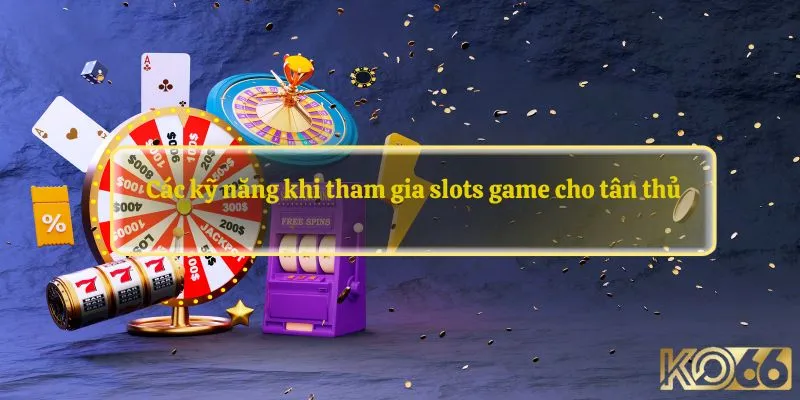 Các kỹ năng khi tham gia slots game cho tân thủ