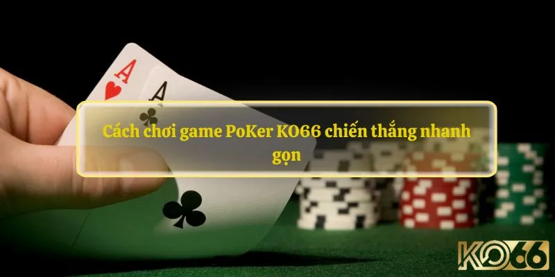 Cách chơi game PoKer KO66 chiến thắng nhanh gọn