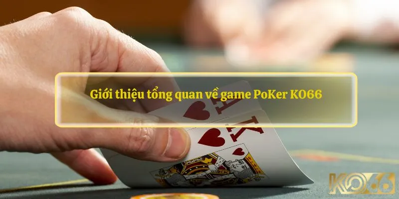 Giới thiệu tổng quan về game PoKer KO66