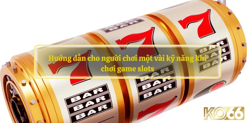 Hướng dẫn cho người chơi một vài kỹ năng khi chơi game slots