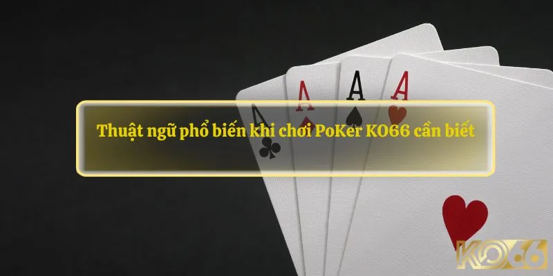 Thuật ngữ phổ biến khi chơi PoKer KO66 cần biết